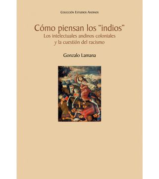 portada Cómo Piensan los “Indios”. Los Intelectuales Andinos Coloniales y la Cuestión del Racismo