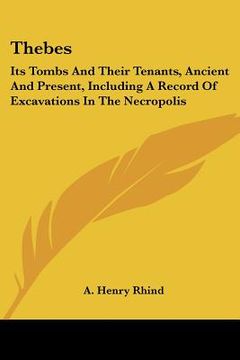 portada thebes: its tombs and their tenants, ancient and present, including a record of excavations in the necropolis (en Inglés)