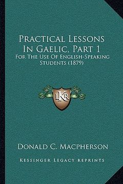 portada practical lessons in gaelic, part 1: for the use of english-speaking students (1879) (en Inglés)