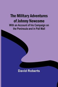 portada The Military Adventures of Johnny Newcome; With an Account of his Campaign on the Peninsula and in Pall Mall (en Inglés)
