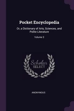 portada Pocket Encyclopedia: Or, a Dictionary of Arts, Sciences, and Polite Literature; Volume 3