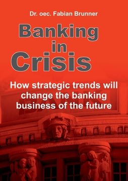 portada Banking in Crisis: How strategic trends will change the banking business of the future (in English)