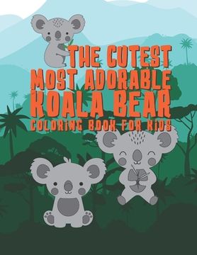portada The Cutest Most Adorable Koala Bear Coloring Book For Kids: 25 Fun Designs For Boys And Girls - Perfect For Young Children Preschool Elementary Toddle