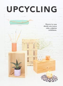 UPCYCLING (DECORA TU CASA DANDO UNA NUEVA VIDA A OBJETOS COTIDIANOS)