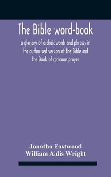 portada The Bible Word-Book: A Glossary Of Archaic Words And Phrases In The Authorised Version Of The Bible And The Book Of Common Prayer (en Inglés)