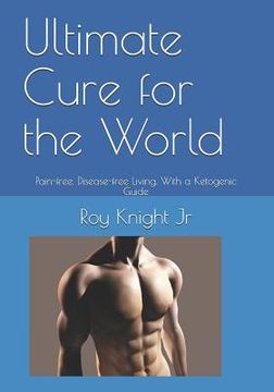 portada Ultimate Cure for the World: Pain Free, Disease Free Living, With a Ketogenic Guide (en Inglés)
