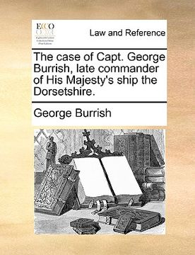 portada the case of capt. george burrish, late commander of his majesty's ship the dorsetshire. (en Inglés)