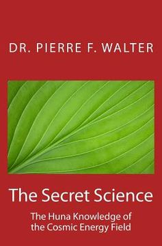 portada The Secret Science: The Huna Knowledge of the Cosmic Energy Field (en Inglés)