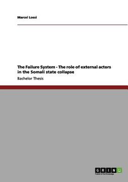 portada the failure system - the role of external actors in the somali state collapse (en Inglés)