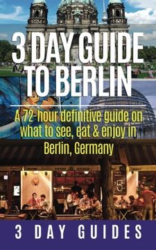 portada 3 Day Guide to Berlin -A 72-hour Definitive Guide on What to See, Eat and Enjoy (3 Day Travel Guides) (Volume 1) (in English)