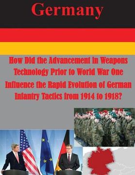 portada How Did the Advancement in Weapons Technology Prior to World War One Influence the Rapid Evolution of German Infantry Tactics from 1914 to 1918? (en Inglés)
