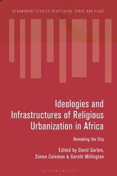 portada Ideologies and Infrastructures of Religious Urbanization in Africa: Remaking the City (en Inglés)