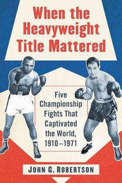 portada When the Heavyweight Title Mattered: Five Championship Fights That Captivated the World, 1910-1971