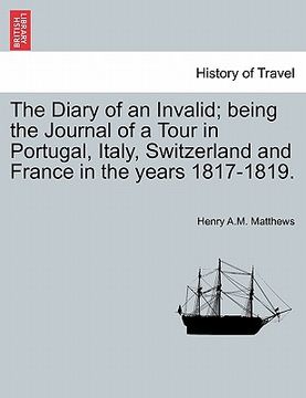 portada the diary of an invalid; being the journal of a tour in portugal, italy, switzerland and france in the years 1817-1819. (en Inglés)