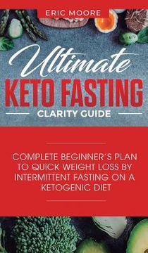 portada Ultimate Keto Fasting Clarity Guide: Complete Beginner's Plan to Quick Weight Loss by Intermittent Fasting on a Ketogenic Diet (en Inglés)