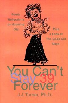 portada you can't stay 39 forever: poetic reflections on growing old plus a look at the good old days (en Inglés)