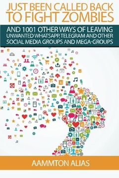 portada Just Been Called Back To Fight Zombies: 1001 Other Ways  Of Leaving Unwanted WhatsApp, Telegram  And  Other  Social Media Groups  And Mega-Groups (What The Frack) (Volume 1)