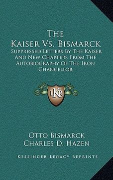 portada the kaiser vs. bismarck: suppressed letters by the kaiser and new chapters from the autobiography of the iron chancellor (en Inglés)