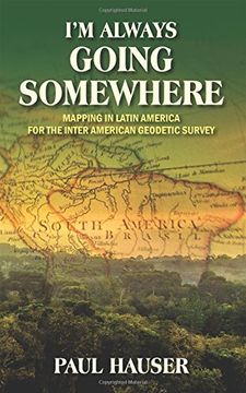 portada I'm Always Going Somewhere: Mapping in Latin America for the Inter American Geodetic Survey