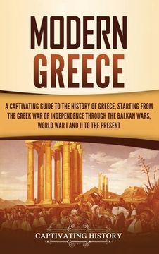 portada Modern Greece: A Captivating Guide to the History of Greece, Starting From the Greek war of Independence Through the Balkan Wars, World war i and ii, to the Present (en Inglés)