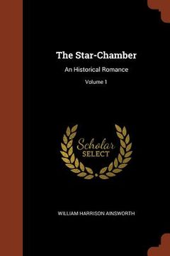 portada The Star-Chamber: An Historical Romance; Volume 1 (en Inglés)