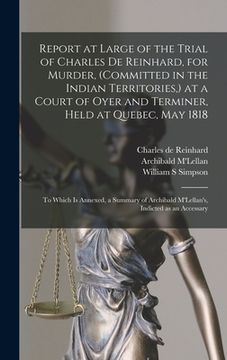 portada Report at Large of the Trial of Charles De Reinhard, for Murder, (committed in the Indian Territories, ) at a Court of Oyer and Terminer, Held at Queb (in English)