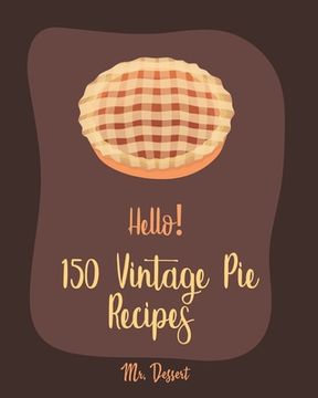 portada Hello! 150 Vintage Pie Recipes: Best Vintage Pie Cookbook Ever For Beginners [Book 1] (en Inglés)