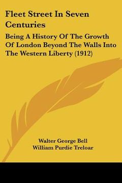 portada fleet street in seven centuries: being a history of the growth of london beyond the walls into the western liberty (1912) (en Inglés)