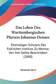 portada Das Leben Des Wurttembergischen Pfarrers Johannes Denner: Ehemaligen Schulers Des Falk'schen Instituts Zu Weimar, Von Ihm Selbst Beschrieben (1860) (en Alemán)