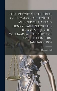 portada Full Report of the Trial of Thomas Hall for the Murder of Captain Henry Cain. Before His Honor Mr. Justice Williams, at the Supreme Court, Dunedin, Ja