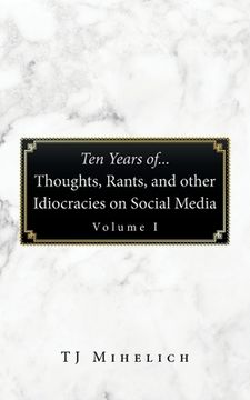 portada Ten Years Of...Thoughts, Rants, and Other Idiocracies on Social Media Volume I
