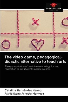 portada The video game, pedagogical-didactic alternative to teach arts (en Inglés)