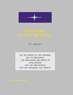 portada The Origin and Its Meaning: On the Origin of the Universe and Its Mechanics, the Mechanism and Origin of Intelligence, and the Implications for th (en Inglés)