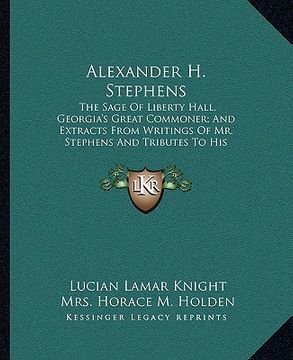 portada alexander h. stephens: the sage of liberty hall, georgia's great commoner; and extracts from writings of mr. stephens and tributes to his mem (in English)