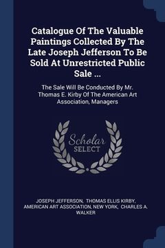 portada Catalogue Of The Valuable Paintings Collected By The Late Joseph Jefferson To Be Sold At Unrestricted Public Sale ...: The Sale Will Be Conducted By M (en Inglés)