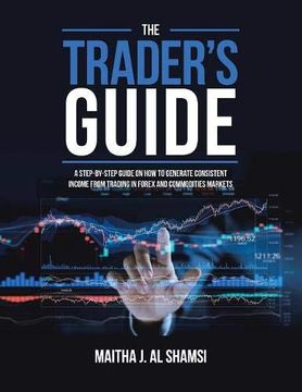 portada The Trader's Guide: A Step-By-Step Guide on how to Generate Consistent Income From Trading in Forex and Commodities Markets 