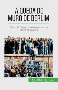 portada A queda do Muro de Berlim: O fim da Guerra Fria e o colapso do regime comunista (in Portuguese)