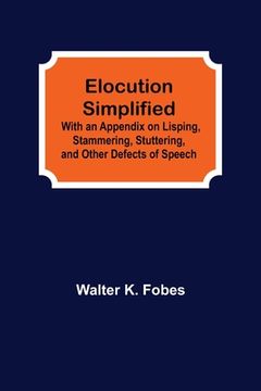 portada Elocution Simplified; With an Appendix on Lisping, Stammering, Stuttering, and Other Defects of Speech. (en Inglés)
