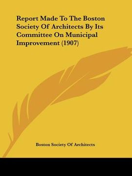 portada report made to the boston society of architects by its committee on municipal improvement (1907) (en Inglés)