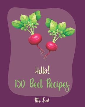 portada Hello! 150 Beet Recipes: Best Beet Cookbook Ever For Beginners [Book 1] (en Inglés)