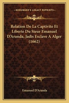 portada Relation De La Captivite Et Liberte Du Sieur Emanuel D'Aranda, Jadis Esclave A Alger (1662) (en Francés)