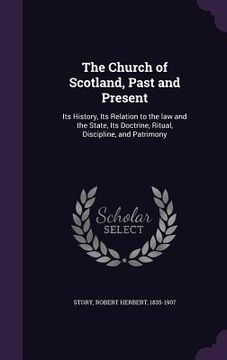 portada The Church of Scotland, Past and Present: Its History, Its Relation to the law and the State, Its Doctrine, Ritual, Discipline, and Patrimony (en Inglés)
