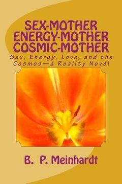 portada Sex-Mother Energy-Mother Cosmic-Mother: Sex, Energy, Love, and Cosmos?a Reality Novel (in English)