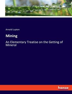 portada Mining: An Elementary Treatise on the Getting of Mineral (en Inglés)