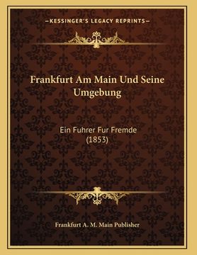 portada Frankfurt Am Main Und Seine Umgebung: Ein Fuhrer Fur Fremde (1853) (in German)