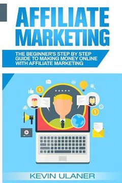 portada Affiliate Marketing: The Beginner's Step By Step Guide To Making Money Online With Affiliate Marketing (en Inglés)
