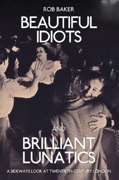 portada Beautiful Idiots and Brilliant Lunatics: A Sideways Look at Twentieth-Century London (in English)