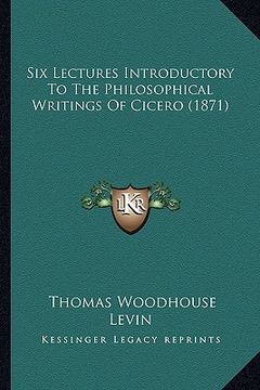 portada six lectures introductory to the philosophical writings of csix lectures introductory to the philosophical writings of cicero (1871) icero (1871) (en Inglés)