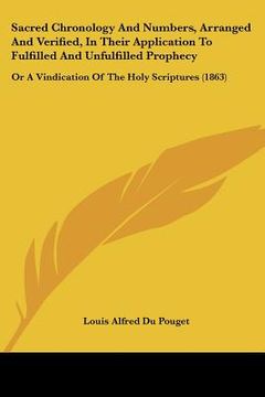 portada sacred chronology and numbers, arranged and verified, in their application to fulfilled and unfulfilled prophecy: or a vindication of the holy scriptu (en Inglés)