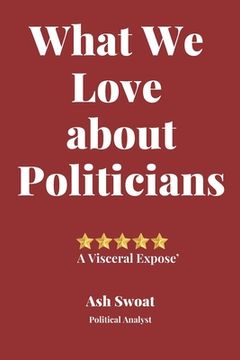 portada What We love about Politicians: A Political Satire to make you look at things differently (en Inglés)